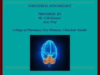INDUSTRIAL PSYCHOLOGY
PREPARED BY
Mr. V.M.Gaware
Asst. Prof
College of Pharmacy (For Women), Chincholi Nashik
 