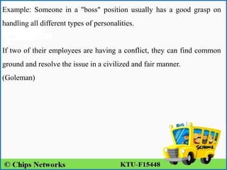 Example: Someone in a "boss" position usually has a good grasp on
handling all different types of personalities.
If two of their employees are having a conflict, they can find common
ground and resolve the issue in a civilized and fair manner.
(Goleman)
 