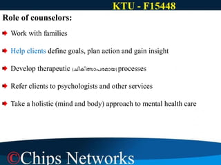 Role of counselors:
Work with families
Help clients define goals, plan action and gain insight
Develop therapeutic (ചികിത്സാപരമായ) processes
Refer clients to psychologists and other services
Take a holistic (mind and body) approach to mental health care
 