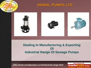 OSWAL PUMPS LTD.

Dealing In Manufacturing & Exporting
Of
Industrial Range Of Sewage Pumps

http://www.oswalpumps.co.in/industrial-range.html

 