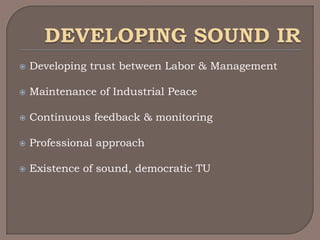    Developing trust between Labor & Management

   Maintenance of Industrial Peace

   Continuous feedback & monitoring

   Professional approach

   Existence of sound, democratic TU
 