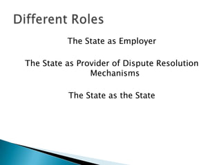 The State as Employer

The State as Provider of Dispute Resolution
                Mechanisms

          The State as the State
 