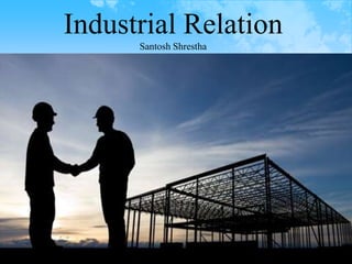 Industrial Relation
Santosh Shrestha
 