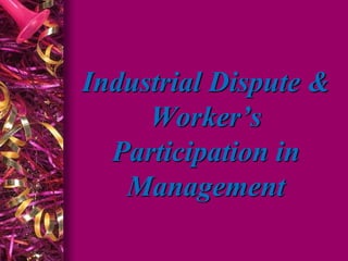 Industrial Dispute &
Worker’s
Participation in
Management
 