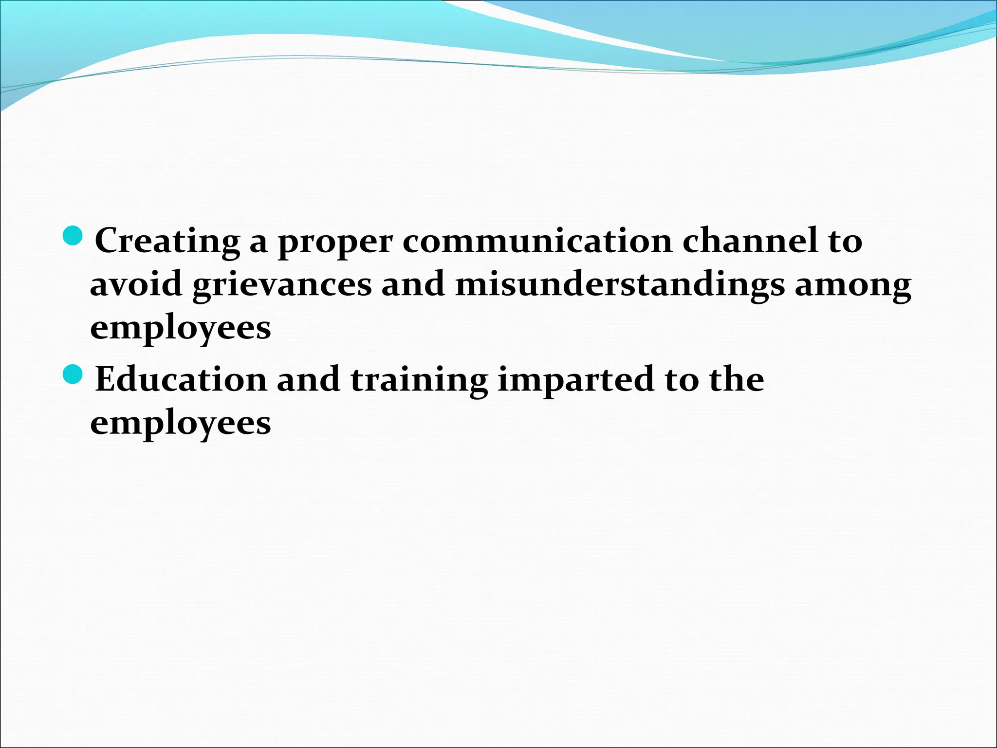 Creating a proper communication channel to
avoid grievances and misunderstandings among
employees
Education and training imparted to the
employees
 