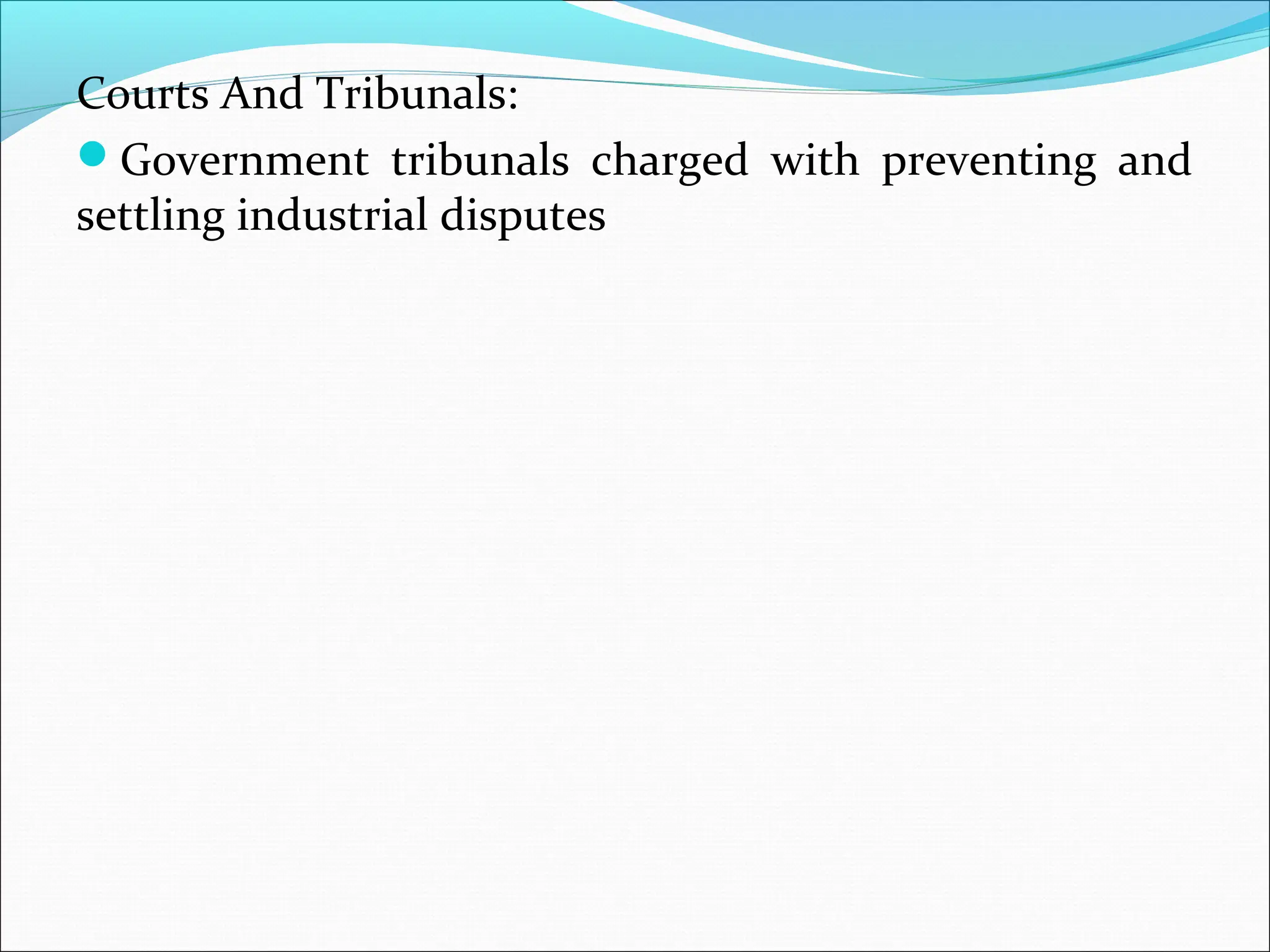 Courts And Tribunals:
Government tribunals charged with preventing and
settling industrial disputes
 