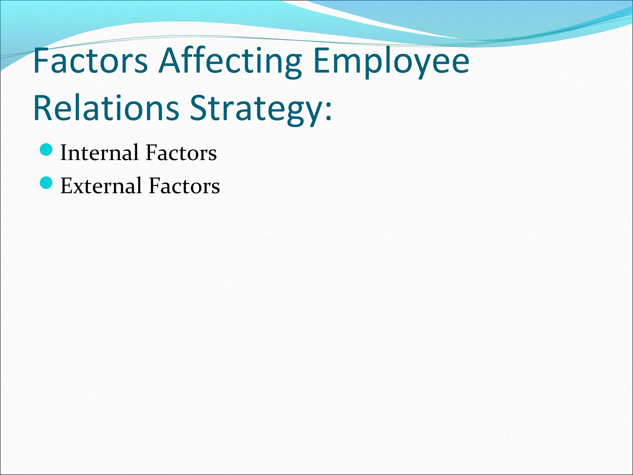 Factors Affecting Employee
Relations Strategy:
Internal Factors
External Factors
 
