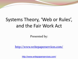 Systems Theory, ‘Web or Rules’, 
and the Fair Work Act 
Presented by: 
http://www.writepaperservices.com/ 
http://www.writepaperservices.com/ 
 