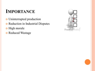 IMPORTANCE
 Uninterrupted production
 Reduction in Industrial Disputes
 High morale
 Reduced Wastage
 