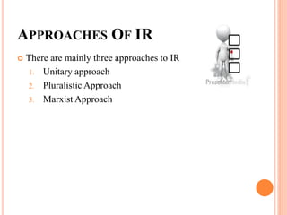 APPROACHES OF IR
 There are mainly three approaches to IR
1. Unitary approach
2. Pluralistic Approach
3. Marxist Approach
 