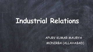 Industrial Relations
APURV KUMAR MAURYA
MONIRBA (ALLAHABAD)
 