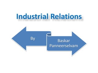 Industrial Relations
By Baskar
Panneerselvam
 