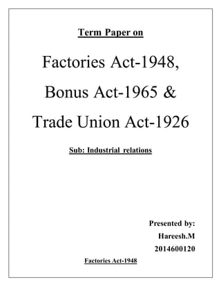 Term Paper on
Factories Act-1948,
Bonus Act-1965 &
Trade Union Act-1926
Sub: Industrial relations
Presented by:
Hareesh.M
2014600120
Factories Act-1948
 