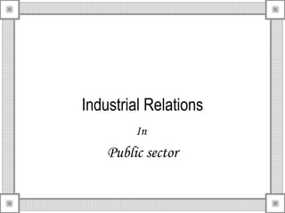 Industrial Relations
In
Public sector
 