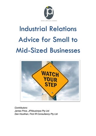 Industrial Relations
Advice for Small to
Mid-Sized Businesses
Contributors:
James Price, JPAbusiness Pty Ltd
Dan Houlihan, First IR Consultancy Pty Ltd
 