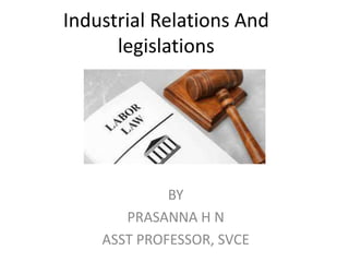 Industrial Relations And
legislations
BY
PRASANNA H N
ASST PROFESSOR, SVCE
 