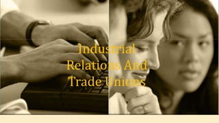 Industrial
Relations And
Trade Unions
 