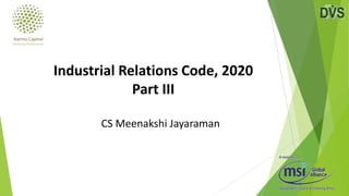 CS Meenakshi Jayaraman
Industrial Relations Code, 2020
Part III
 