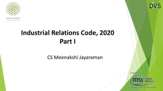 CS Meenakshi Jayaraman
Industrial Relations Code, 2020
Part I
 