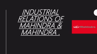 INDUSTRIAL
RELATIONS OF
MAHINDRA &
MAHINDRA .
 