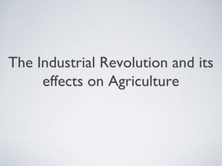The Industrial Revolution and its
     effects on Agriculture
 