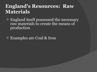 England ’s Resources:  Raw Materials England itself possessed the necessary raw materials to create the means of production Examples are Coal & Iron 