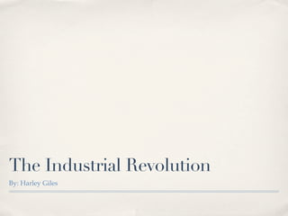 The Industrial Revolution
By: Harley Giles
 