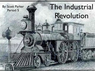 By: Scott Parker
    Period: 5
                   The Industrial
                    Revolution
 