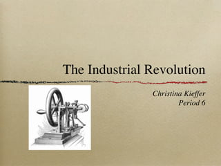 The Industrial Revolution
               Christina Kieffer
                       Period 6
 