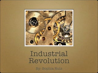 Industrial
Revolution
 By: Sophia Ruiz
 