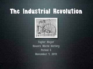 The Industrial


     Taylor Meyer
  Honors World History
       Period 5
   November 9, 2011
 
