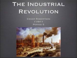 The Industrial
 Revolution
   Cedar Robertson
        11/9/11
       Period 5
 