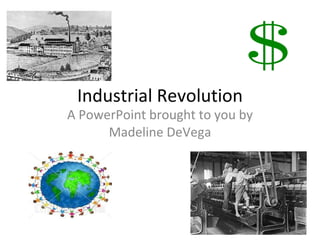 Industrial Revolution A PowerPoint brought to you by Madeline DeVega 