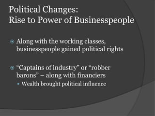 Political Changes:
Rise to Power of Businesspeople

   Along with the working classes,
    businesspeople gained political rights

   “Captains of industry” or “robber
    barons” – along with financiers
     Wealth brought political influence
 