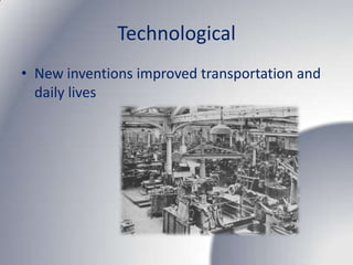 Technological
• New inventions improved transportation and
  daily lives
 