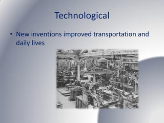 Technological
• New inventions improved transportation and
  daily lives
 