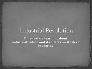 Today we are learning about
industrialization and its effects on Western
                 countries
 