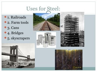 Uses for Steel:
1. Railroads
2. Farm tools
3. Cans
4. Bridges
5. skyscrapers
 