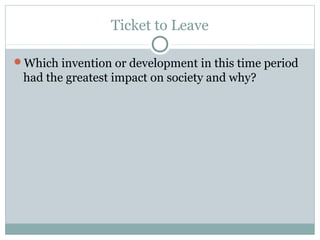 Ticket to Leave

Which invention or development in this time period
 had the greatest impact on society and why?
 