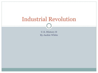 Industrial Revolution

        U.S. History II
       By Jackie White
 