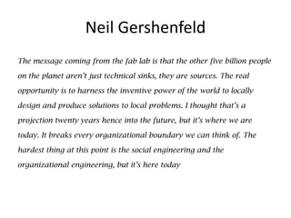Neil Gershenfeld
The message coming from the fab lab is that the other five billion people

on the planet aren’t just tech...