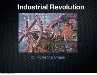 Industrial Revolution




                               by McKenna Chase


Tuesday, November 27, 12
 