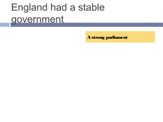 England had a stable 
government 
A strong parliament… 
…limited monarchy 
With a strong parliament 
and limited ROYAL 
POWER, England had a 
stable government that 
allowed for change and 
avoided EXTREMES of 
wealth and poverty as in 
FRANCE and Russia. 
 