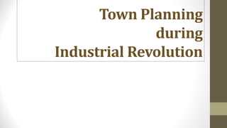 Town Planning
during
Industrial Revolution
 