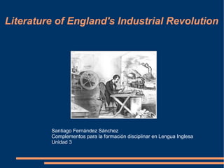 Literature of England's Industrial Revolution
Santiago Fernández Sánchez
Complementos para la formación disciplinar en Lengua Inglesa
Unidad 3
 