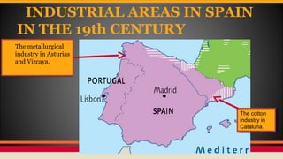 INDUSTRIAL AREAS IN SPAIN
IN THE 19th CENTURY
The metallurgical
industry in Asturias
and Vizcaya.
The metallurgical
industry in Asturias
and Vizcaya.
The cotton
industry in
Cataluña.
The cotton
industry in
Cataluña.
 