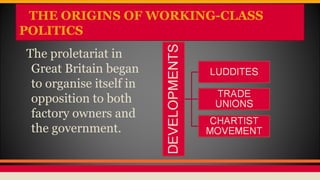 THE ORIGINS OF WORKING-CLASS
POLITICS
The proletariat in
Great Britain began
to organise itself in
opposition to both
factory owners and
the government.
 