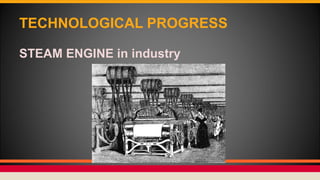 TECHNOLOGICAL PROGRESS
STEAM ENGINE in industry
 
