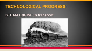 TECHNOLOGICAL PROGRESS
STEAM ENGINE in transport
 