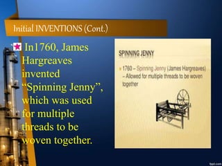 Initial INVENTIONS (Cont.)
In1760, James
Hargreaves
invented
“Spinning Jenny”,
which was used
for multiple
threads to be
woven together.
 